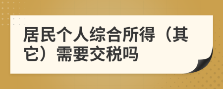 居民个人综合所得（其它）需要交税吗