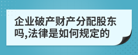 企业破产财产分配股东吗,法律是如何规定的