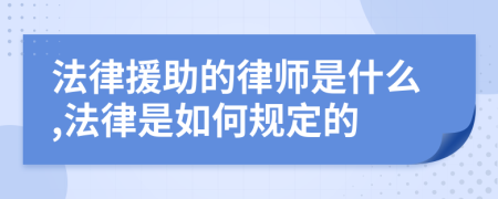 法律援助的律师是什么,法律是如何规定的