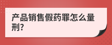 产品销售假药罪怎么量刑?