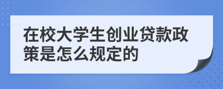 在校大学生创业贷款政策是怎么规定的