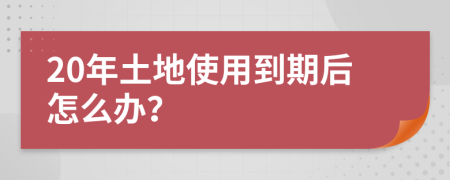 20年土地使用到期后怎么办？