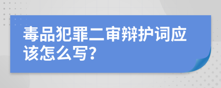 毒品犯罪二审辩护词应该怎么写？