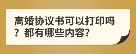 离婚协议书可以打印吗？都有哪些内容？