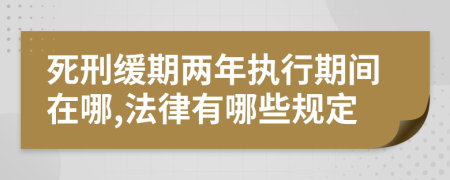 死刑缓期两年执行期间在哪,法律有哪些规定