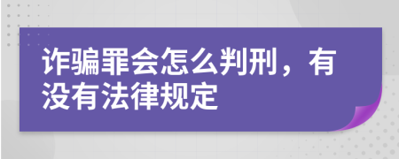 诈骗罪会怎么判刑，有没有法律规定