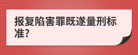 报复陷害罪既遂量刑标准?
