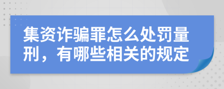 集资诈骗罪怎么处罚量刑，有哪些相关的规定