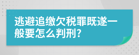 逃避追缴欠税罪既遂一般要怎么判刑?