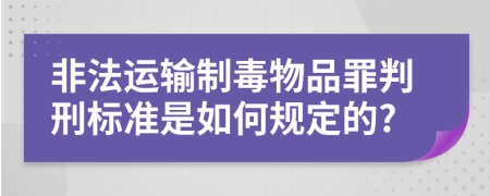 非法运输制毒物品罪判刑标准是如何规定的?