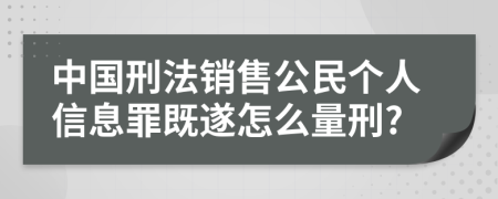 中国刑法销售公民个人信息罪既遂怎么量刑?