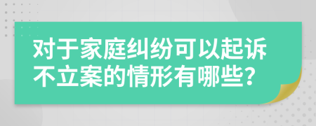 对于家庭纠纷可以起诉不立案的情形有哪些？