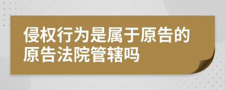 侵权行为是属于原告的原告法院管辖吗