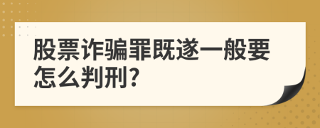 股票诈骗罪既遂一般要怎么判刑?