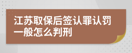 江苏取保后签认罪认罚一般怎么判刑