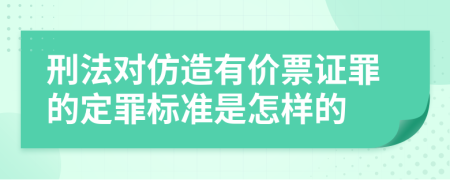 刑法对仿造有价票证罪的定罪标准是怎样的