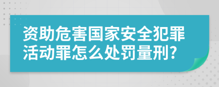 资助危害国家安全犯罪活动罪怎么处罚量刑?