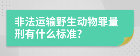 非法运输野生动物罪量刑有什么标准?