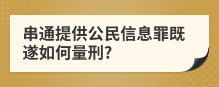 串通提供公民信息罪既遂如何量刑?