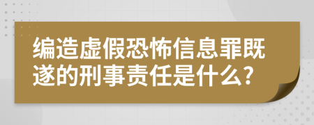 编造虚假恐怖信息罪既遂的刑事责任是什么?