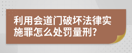 利用会道门破坏法律实施罪怎么处罚量刑?