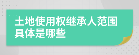 土地使用权继承人范围具体是哪些