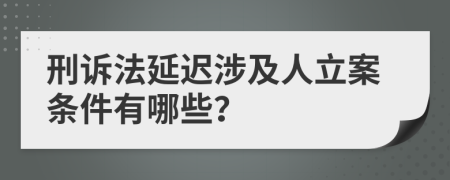 刑诉法延迟涉及人立案条件有哪些？