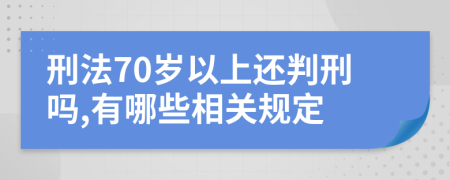 刑法70岁以上还判刑吗,有哪些相关规定