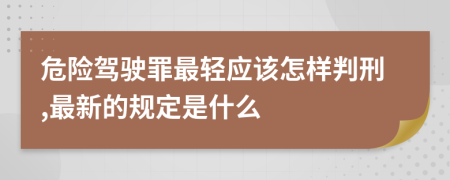 危险驾驶罪最轻应该怎样判刑,最新的规定是什么
