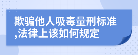 欺骗他人吸毒量刑标准,法律上该如何规定