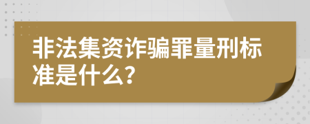 非法集资诈骗罪量刑标准是什么？