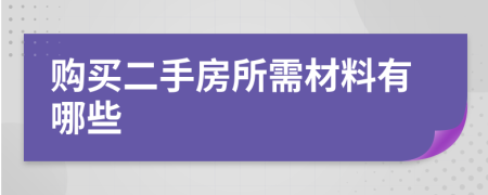 购买二手房所需材料有哪些