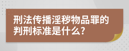 刑法传播淫秽物品罪的判刑标准是什么?