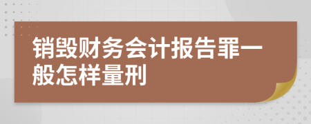 销毁财务会计报告罪一般怎样量刑