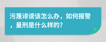 污蔑诽谤该怎么办，如何报警，量刑是什么样的?