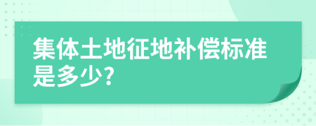 集体土地征地补偿标准是多少?