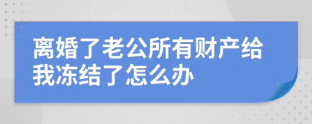 离婚了老公所有财产给我冻结了怎么办
