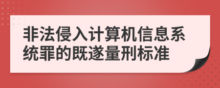 非法侵入计算机信息系统罪的既遂量刑标准