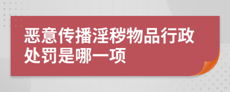 恶意传播淫秽物品行政处罚是哪一项