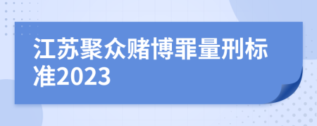 江苏聚众赌博罪量刑标准2023