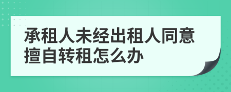 承租人未经出租人同意擅自转租怎么办