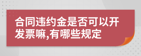 合同违约金是否可以开发票嘛,有哪些规定