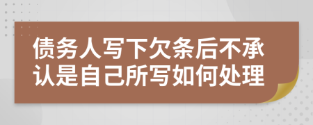 债务人写下欠条后不承认是自己所写如何处理