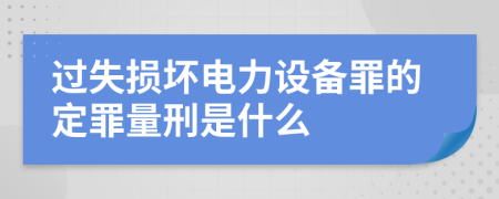 过失损坏电力设备罪的定罪量刑是什么