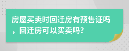 房屋买卖时回迁房有预售证吗，回迁房可以买卖吗？