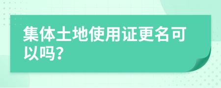 集体土地使用证更名可以吗？