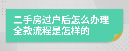 二手房过户后怎么办理全款流程是怎样的