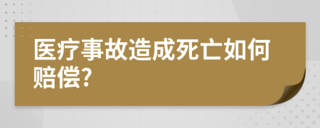 医疗事故造成死亡如何赔偿?