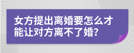 女方提出离婚要怎么才能让对方离不了婚？