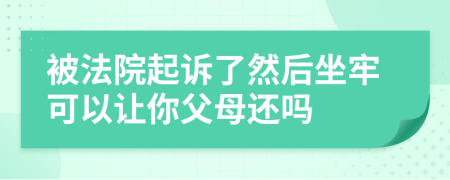 被法院起诉了然后坐牢可以让你父母还吗